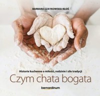 Czym chata bogata. Historie kuchenne o miłości, rodzinie i sile tradycji - Barbara Czaykowska-Kłoś - książka