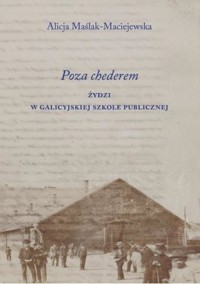 Poza chederem. Żydzi w galicyjskiej szkole publicznej - Alicja Maślak-Maciejewska - książka