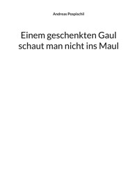 Einem geschenkten Gaul schaut man nicht ins Maul - Andreas Pospischil - ebook