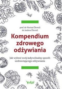 Kompendium zdrowego odżywiania. Jak wybrać swój indywidualny sposób uzdrawiającego odżywiania - Florian Uberall, Andrea Uberall - książka