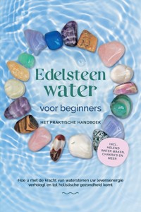 Edelsteenwater voor beginners – Het praktische handboek: Hoe u met de kracht van waterstenen uw levensenergie verhoogt en tot holistische gezondheid komt | incl. helend water maken, chakra's en meer - Lorena Bachmann - ebook