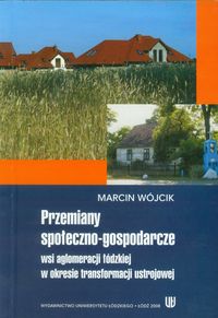 Przemiany społeczno-gospodarcze wsi aglomeracji łódzkiej w okresie transformacji ustrojowej - Wójcik, Marcin - książka