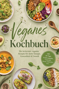 Veganes Kochbuch: Die leckersten veganen Rezepte für mehr Energie, Gesundheit & Umwelt – inkl. 30-Tage-Ernährungsplan, Frühstück, Broten, Aufstrichen uvm. - Christina Grunwald - ebook