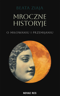 Mroczne historyje o miłowaniu i przemijaniu  - Beata Ziaja - ebook