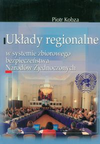 Układy regionalne w systemie zbiorowego bezpieczeństwa Narodów Zjednoczonych - Kobza Piotr - książka