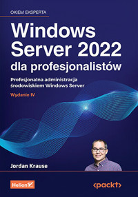 Windows Server 2022 dla profesjonalistów. Profesjonalna administracja środowiskiem Windows Server - Jordan Krause - książka