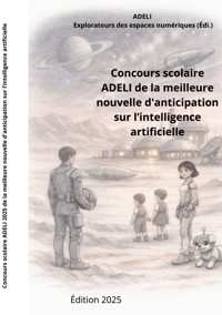 Concours scolaire ADELI de la meilleure nouvelle d'anticipation sur l'intelligence artificielle - ADELI, Explorateurs des espaces numériques - ebook