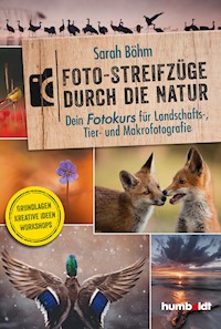 Foto-Streifzüge durch die Natur. Dein Fotokurs für Landschafts-, Tier- und Makrofotografie - Sarah Böhm - ebook