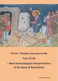 Christ's Timeless Journey to the Tree of Life – New Numerological Interpretations of the Book of Revelations - Raphael Honeyman - ebook