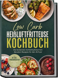 Low Carb Heißluftfritteuse Kochbuch: Die leckersten kohlenhydratarmen Abnehm Rezepte für den Airfryer – inkl. 30-Tage-Ernährungsplan, Frühstück, Dips, Desserts uvm. - Merle Heinrich - ebook