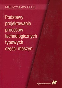 Podstawy projektowania procesów technologicznych typowych części maszyn - Mieczysław Feld - książka