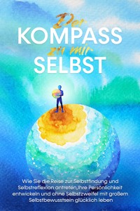 Der Kompass zu mir selbst: Wie Sie die Reise zur Selbstfindung und Selbstreflexion antreten, Ihre Persönlichkeit entwickeln und ohne Selbstzweifel mit großem Selbstbewusstsein glücklich leben - Maximilian Wolters - ebook
