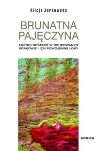 Brunatna pajęczyna. Agenci Gestapo w okupowanym Krakowie i ich powojenne losy - Alicja Jarkowska - ebook