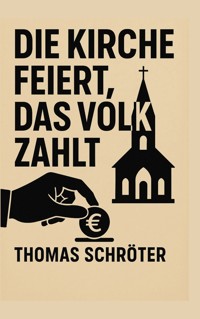Die Kirche feiert, das Volk zahlt - Thomas Schröter - ebook