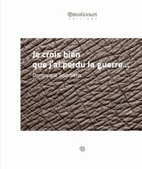 Je crois bien que j'ai perdu la guerre - Dominique Solamens - ebook
