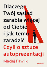 Dlaczego Twój sąsiad zarabia więcej od Ciebie i jak temu zaradzić. Czyli o sztuce autoprezentacji - Maciej Pawlik - audiobook + książka