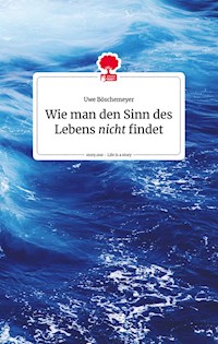 Wie man den Sinn des Lebens nicht findet. Life is a story - story.one - Uwe Böschemeyer - ebook