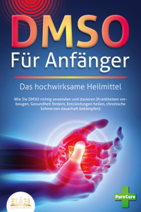 DMSO FÜR ANFÄNGER - Das hochwirksame Heilmittel: Wie Sie DMSO richtig anwenden und dosieren (Krankheiten vorbeugen, Gesundheit fördern, Entzündungen heilen, chronische Schmerzen dauerhaft bekämpfen) - Pure Cure - ebook