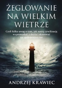 Żeglowanie na wielkim wietrze. Czyli kilka uwag o tym, czy naszą cywilizację można wyprowadzić z dryfu i skierować na spokojniejszy tor - Andrzej Krawiec - ebook