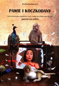 Pawie i koczkodany czyli telewizyjna opowieść o tym, czego nie widać oraz kto ma parcie na szkło - Stankiewicz Emilia - książka