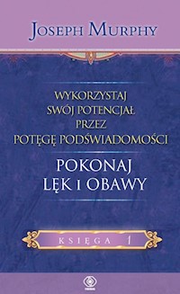 Wykorzystaj swój potencjał przez potęgę podświadomości Pokonaj lęk i obawy - Murphy Joseph - książka