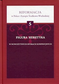 Figura heretyka w nowożytnych sporach konfesyjnych -  - książka