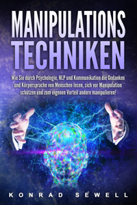 Manipulationstechniken: Wie Sie durch Psychologie, NLP und Kommunikation die Gedanken und Körpersprache von Menschen lesen, sich vor Manipulation schützen und zum eigenen Vorteil andere manipulieren! - Konrad Sewell - ebook