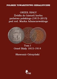 Orzeł Biały Źródła do historii herbu państwa polskiego (1815-2015) Tom 1 Orzeł Biały 1815-1914 - Sławomir Górzyński - książka
