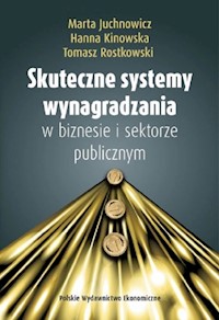 Skuteczne systemy wynagradzania w biznesie i sektorze publicznym - Juchnowicz Marta, Kinowska Hanna, Rostkowski Tomasz - książka