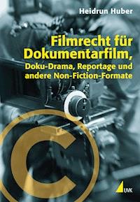 Filmrecht für Dokumentarfilm, Doku-Drama, Reportage und andere Non-Fiction-Formate - Heidrun Huber - ebook