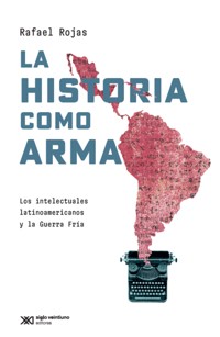 La historia como arma - Rojas Rafael - ebook
