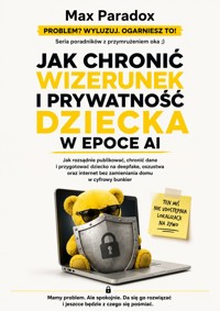 Jak chronić wizerunek i prywatność dziecka w epoce AI - Jak rozsądnie publikować, chronić dane i przygotować dziecko na deepfake, oszustwa oraz internet bez zamieniania domu w cyfrowy bunkier - Max Paradox - ebook