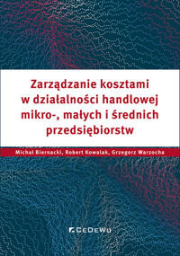Zarządzanie kosztami w działalności handlowej mikro, małych i średnich przedsiębiorstw - Kowalak Robert, Warzocha Grzegorz, Biernacki Michał - książka