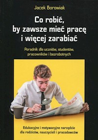 Co robić, by zawsze mieć pracę i więcej zarabiać - Borowiak Jacek - książka