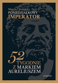 Poniedziałkowy imperator. 52 tygodnie z Markiem Aureliuszem - Marcin Choiński - książka