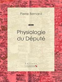 Physiologie du Député - Pierre Bernard - ebook
