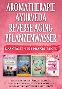 Aromatherapie | Ayurveda | Reverse Aging | Pflanzenwasser: Das große 4 in 1 Praxis-Buch! Immunsystem stärken, bessere Entspannung und jüngeres Aussehen dank alternativer Heilmethoden - Anita Schönfeld - ebook