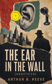 The Ear in the Wall (Annotated) - Arthur B. Reeve - ebook
