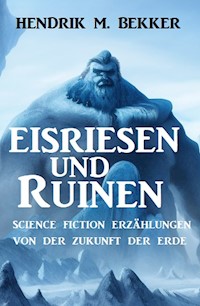 Eisriesen und Ruinen: Science Fiction Erzählungen von der Zukunft der Erde - Hendrik M. Bekker - ebook