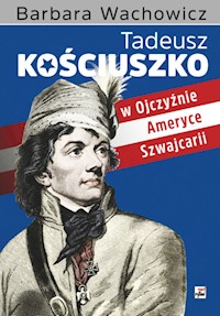 Tadeusz Kościuszko w Ojczyźnie, Ameryce, Szwajcarii - Barbara Wachowicz - książka