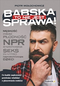 TO NIE JEST BABSKA SPRAWA! Co każdy mężczyzna powinien wiedzieć o planowaniu rodziny - Piotr Wołochowicz - ebook