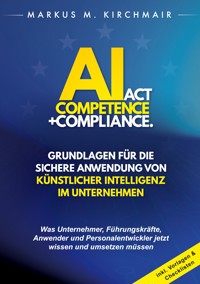 AI Act Competence + Compliance - Grundlagen für die sichere Anwendung von Künstlicher Intelligenz im Unternehmen - Markus Kirchmair - ebook