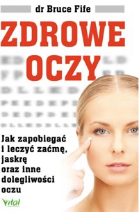 Zdrowe oczy. Jak zapobiegać i leczyć zaćmę, jaskrę oraz inne dolegliwości oczu - Fife Bruce - książka