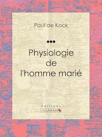 Physiologie de l'homme marié - Paul de Kock - ebook