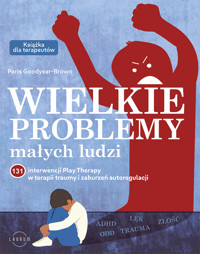 Wielkie problemy małych ludzi. 131 interwencji Play Therapy w terapii traumy i zaburzeń autoregulacj - Paris Goodyear-Brown - książka