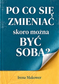 Po co się zmieniać, skoro można być sobą? - Irena Makower - ebook