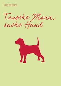 Tausche Mann suche Hund - Iris Bleeck - ebook