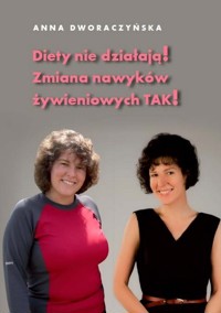 Diety nie działają! Zmiana nawyków żywieniowych TAK! - Dworaczyńska Anna - książka