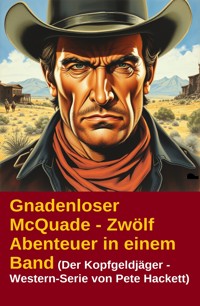 Gnadenloser McQuade - Zwölf Abenteuer in einem Band (Der Kopfgeldjäger - Western-Serie von Pete Hackett) - Pete Hackett - ebook