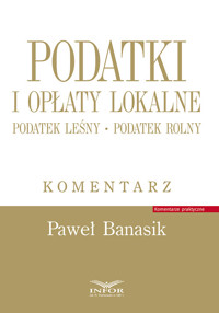 Podatki i opłaty lokalne Podatek leśny Podatek rolny Komentarz - Paweł Banasik - książka